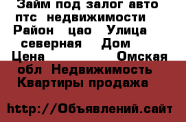 Займ под залог авто, птс, недвижимости.  › Район ­ цао › Улица ­ 6 северная  › Дом ­ 1 › Цена ­ 1 790 000 - Омская обл. Недвижимость » Квартиры продажа   